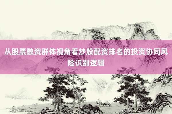 从股票融资群体视角看炒股配资排名的投资协同风险识别逻辑