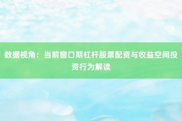 数据视角：当前窗口期杠杆股票配资与收益空间投资行为解读
