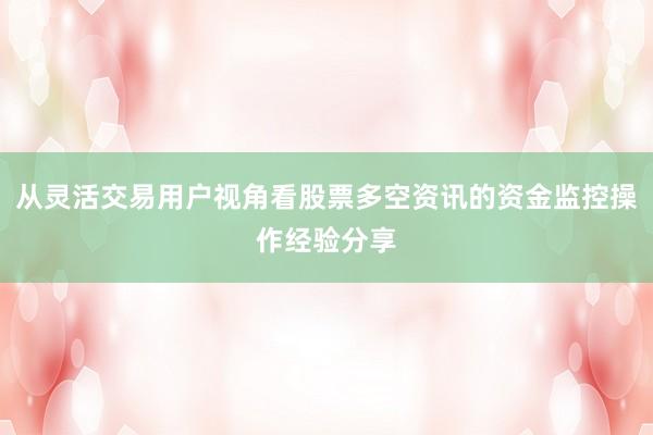 从灵活交易用户视角看股票多空资讯的资金监控操作经验分享