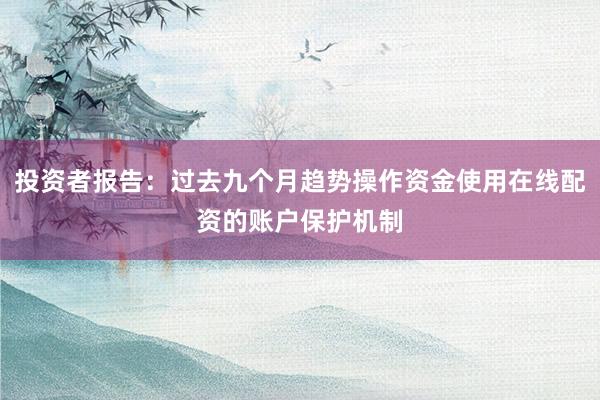 投资者报告：过去九个月趋势操作资金使用在线配资的账户保护机制