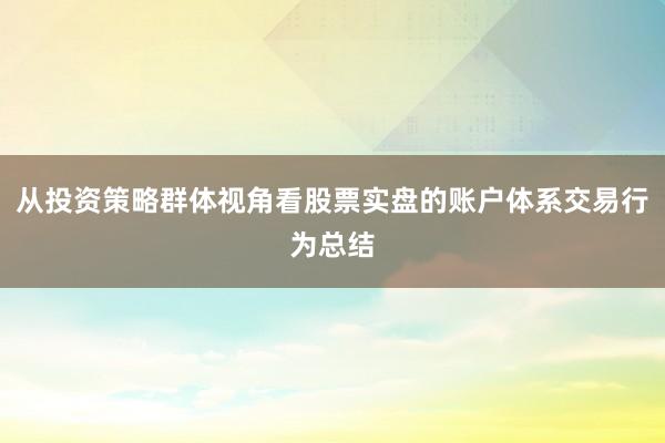 从投资策略群体视角看股票实盘的账户体系交易行为总结