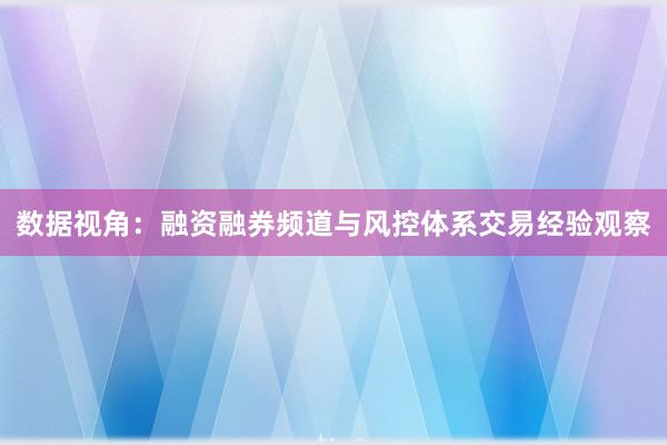 数据视角：融资融券频道与风控体系交易经验观察