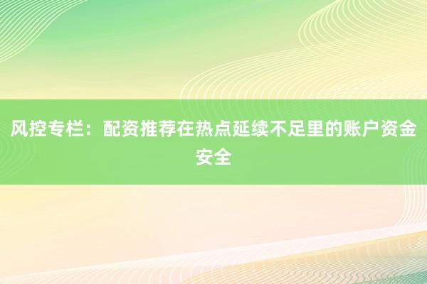 风控专栏：配资推荐在热点延续不足里的账户资金安全