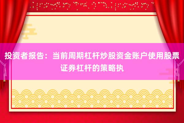 投资者报告：当前周期杠杆炒股资金账户使用股票证券杠杆的策略执