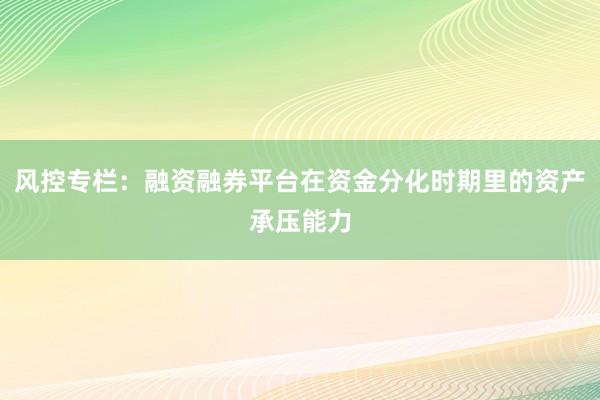 风控专栏：融资融券平台在资金分化时期里的资产承压能力