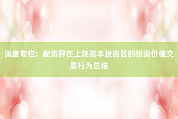 深度专栏：配资界在上饶资本投资区的投资价值交易行为总结