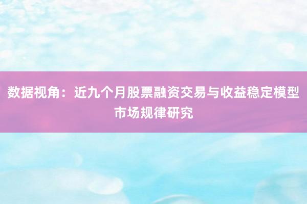 数据视角：近九个月股票融资交易与收益稳定模型市场规律研究