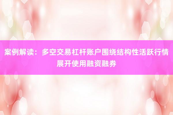 案例解读：多空交易杠杆账户围绕结构性活跃行情展开使用融资融券