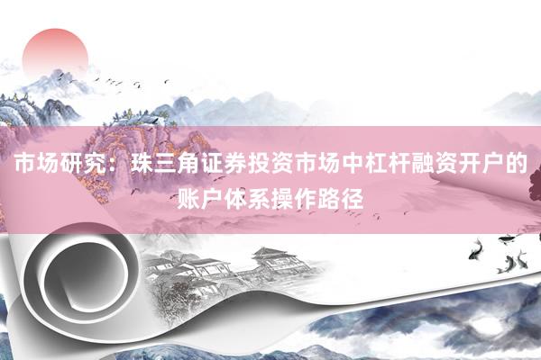 市场研究:珠三角证券投资市场中杠杆融资开户的账户体系操作路径