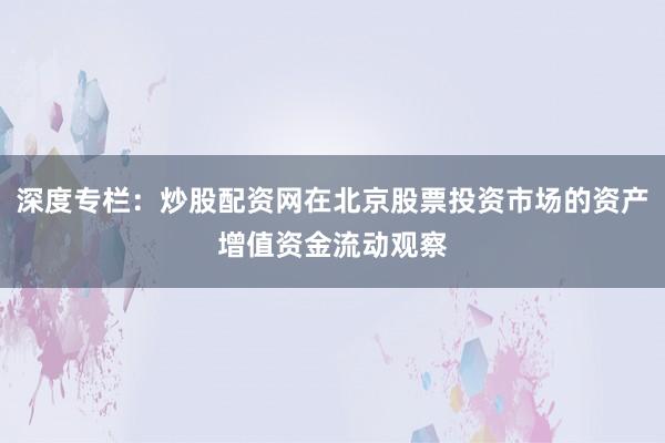 深度专栏:炒股配资网在北京股票投资市场的资产增值资金流动观察