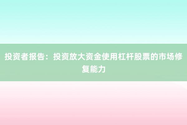 投资者报告：投资放大资金使用杠杆股票的市场修复能力