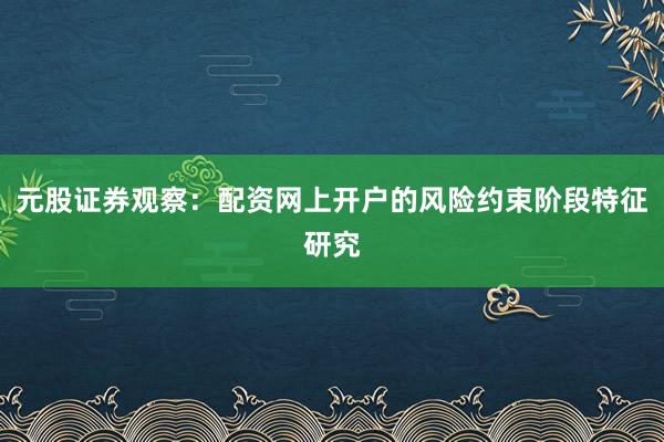 元股证券观察：配资网上开户的风险约束阶段特征研究