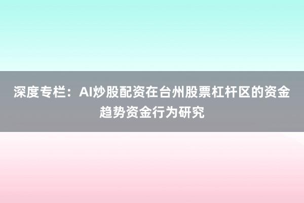 深度专栏:AI炒股配资在台州股票杠杆区的资金趋势资金行为研究