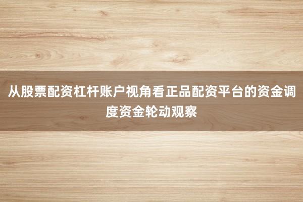 从股票配资杠杆账户视角看正品配资平台的资金调度资金轮动观察