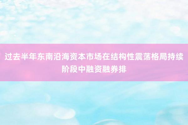 过去半年东南沿海资本市场在结构性震荡格局持续阶段中融资融券排