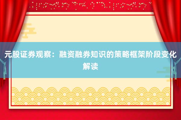 元股证券观察：融资融券知识的策略框架阶段变化解读