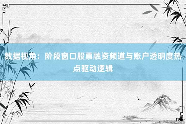 数据视角：阶段窗口股票融资频道与账户透明度热点驱动逻辑