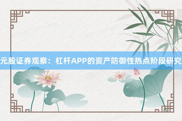 元股证券观察：杠杆APP的资产防御性热点阶段研究