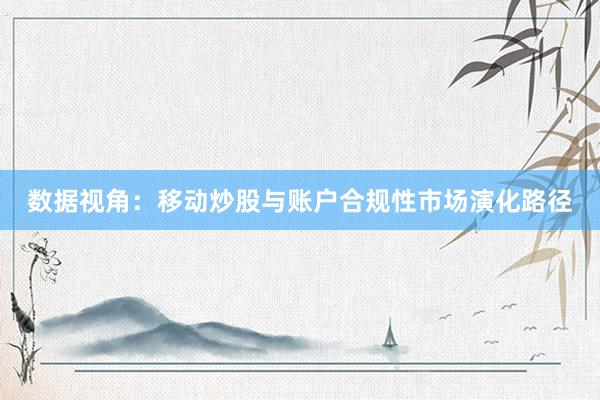 数据视角:移动炒股与账户合规性市场演化路径