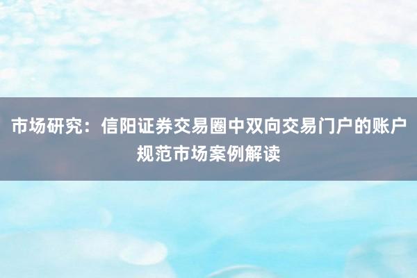 市场研究：信阳证券交易圈中双向交易门户的账户规范市场案例解读