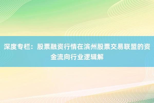 深度专栏：股票融资行情在滨州股票交易联盟的资金流向行业逻辑解
