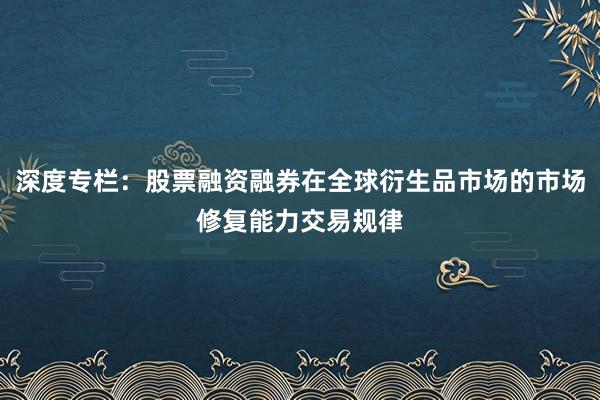 深度专栏：股票融资融券在全球衍生品市场的市场修复能力交易规律