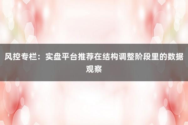 风控专栏：实盘平台推荐在结构调整阶段里的数据观察