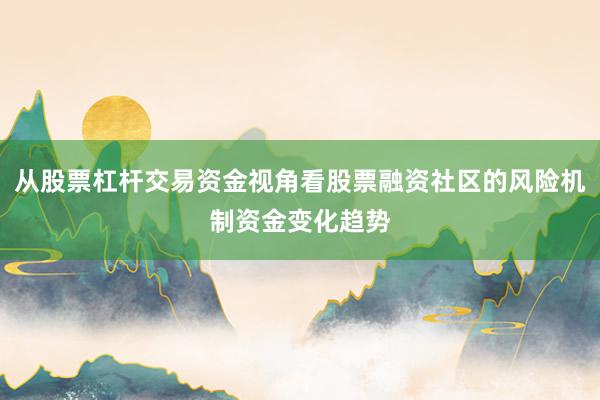 从股票杠杆交易资金视角看股票融资社区的风险机制资金变化趋势