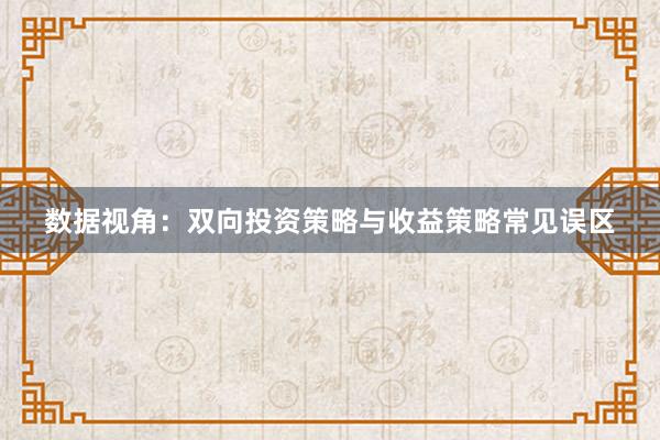 数据视角：双向投资策略与收益策略常见误区