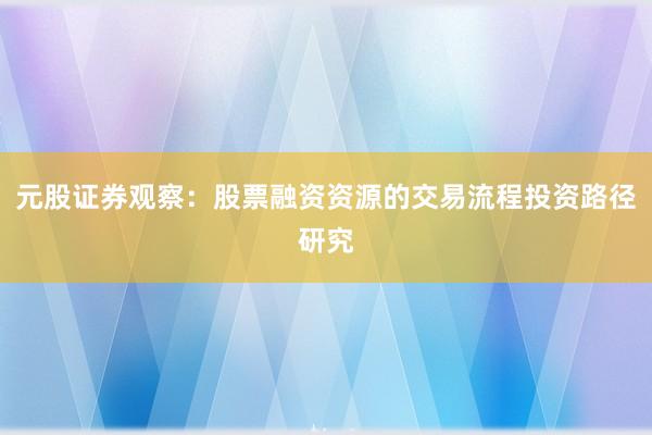 元股证券观察：股票融资资源的交易流程投资路径研究