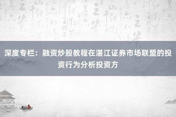 深度专栏：融资炒股教程在湛江证券市场联盟的投资行为分析投资方