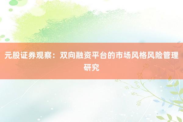 元股证券观察：双向融资平台的市场风格风险管理研究
