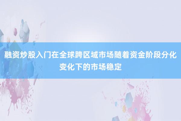 融资炒股入门在全球跨区域市场随着资金阶段分化变化下的市场稳定