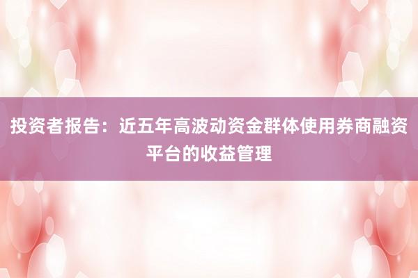 投资者报告：近五年高波动资金群体使用券商融资平台的收益管理