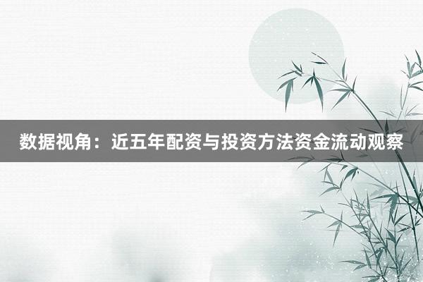 数据视角：近五年配资与投资方法资金流动观察