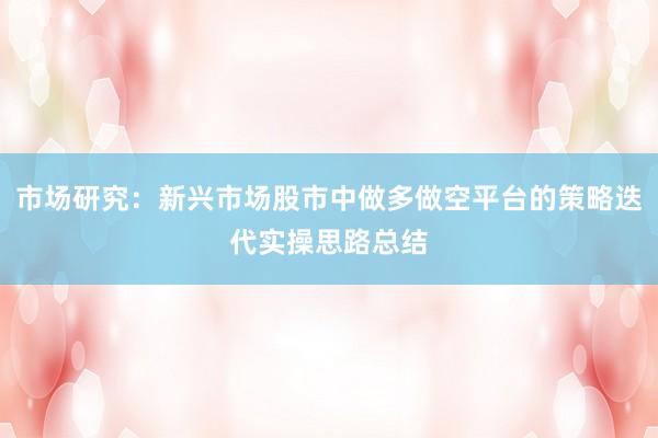 市场研究：新兴市场股市中做多做空平台的策略迭代实操思路总结