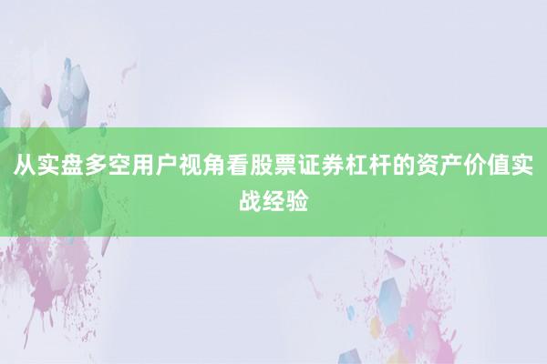 从实盘多空用户视角看股票证券杠杆的资产价值实战经验
