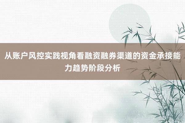 从账户风控实践视角看融资融券渠道的资金承接能力趋势阶段分析