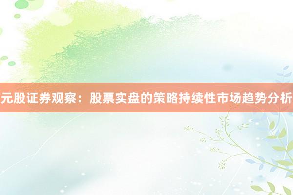 元股证券观察：股票实盘的策略持续性市场趋势分析