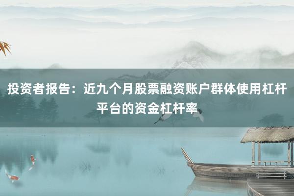 投资者报告：近九个月股票融资账户群体使用杠杆平台的资金杠杆率