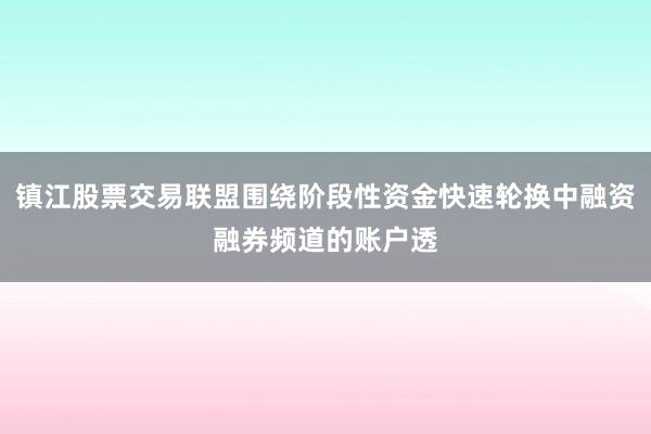 镇江股票交易联盟围绕阶段性资金快速轮换中融资融券频道的账户透