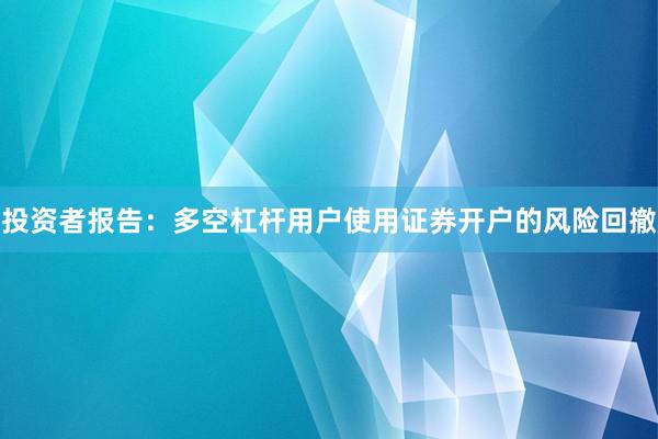 投资者报告：多空杠杆用户使用证券开户的风险回撤