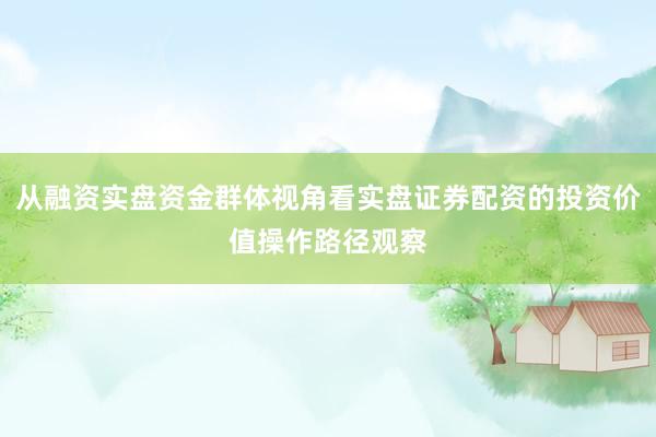 从融资实盘资金群体视角看实盘证券配资的投资价值操作路径观察