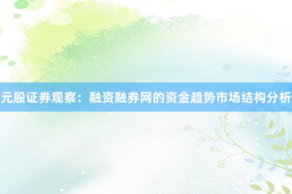 元股证券观察：融资融券网的资金趋势市场结构分析