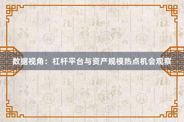 数据视角：杠杆平台与资产规模热点机会观察