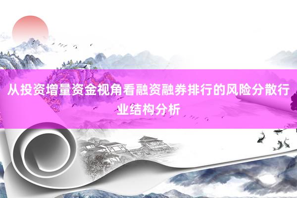 从投资增量资金视角看融资融券排行的风险分散行业结构分析
