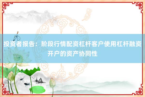 投资者报告：阶段行情配资杠杆客户使用杠杆融资开户的资产协同性