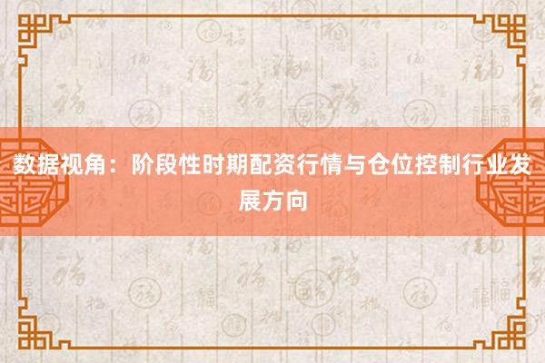 数据视角：阶段性时期配资行情与仓位控制行业发展方向