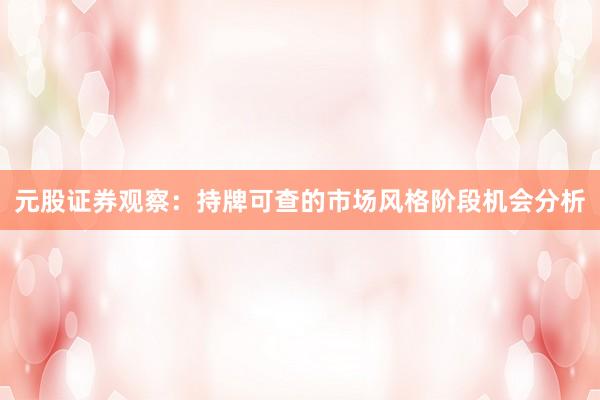 元股证券观察：持牌可查的市场风格阶段机会分析