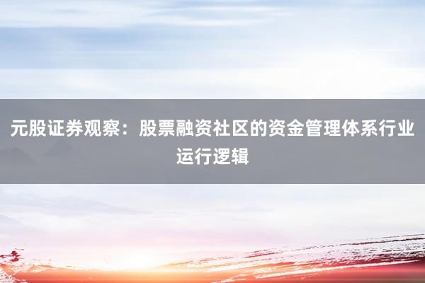 元股证券观察：股票融资社区的资金管理体系行业运行逻辑